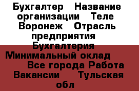 Бухгалтер › Название организации ­ Теле2-Воронеж › Отрасль предприятия ­ Бухгалтерия › Минимальный оклад ­ 31 000 - Все города Работа » Вакансии   . Тульская обл.